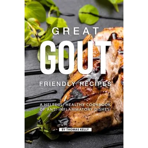 Great Gout Friendly Recipes: A Helpful, Healthy Cookbook of Anti-Inflammatory Dishes!