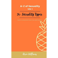 A to Z Of SEXUALITY, vol. 1, 25+ Types of Sexuality: Based on a comprehensive study in sex-positive sociology.