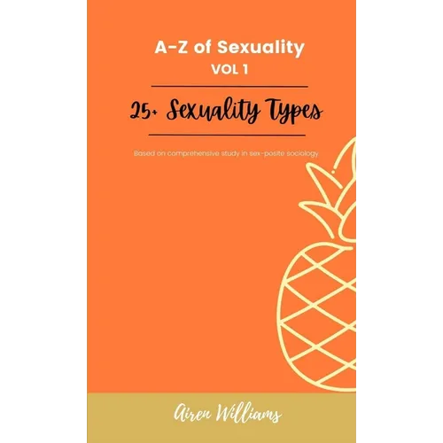A to Z Of SEXUALITY, vol. 1, 25+ Types of Sexuality: Based on a comprehensive study in sex-positive sociology.