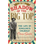 In the Shadow of the Big Top: The Life of Ringling's Unlikely Circus Savior