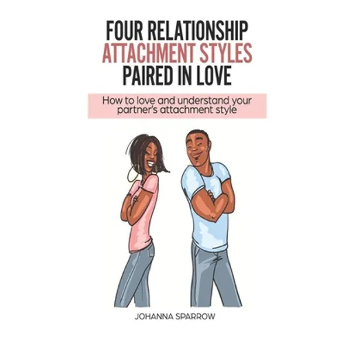 Four Relationship Attachment Styles Paired In Love: How to love and understand your partner's attachment style