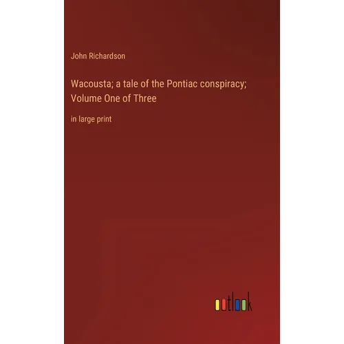 Wacousta; a tale of the Pontiac conspiracy; Volume One of Three: in large print