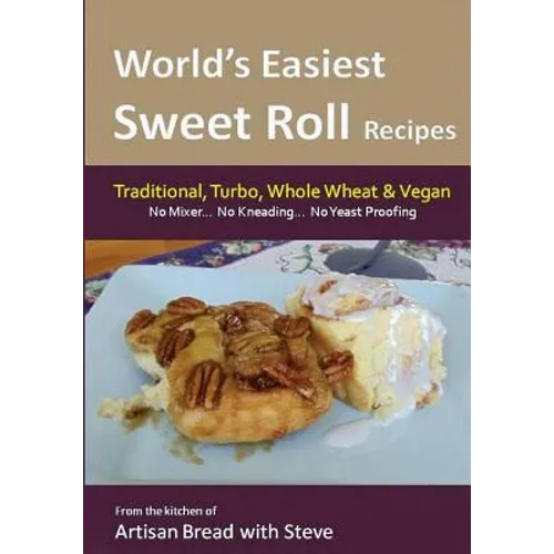 World's Easiest Sweet Roll Recipes (No Mixer... No-Kneading... No Yeast Proofing): From the Kitchen of Artisan Bread with Steve