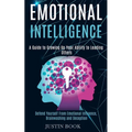 Emotional Intelligence: A Guide to Growing Up Your Ability to Leading Others (Defend Yourself From Emotional Influence, Brainwashing and Deception)