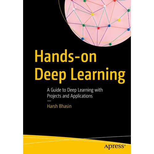 Hands-On Deep Learning: A Guide to Deep Learning with Projects and Applications