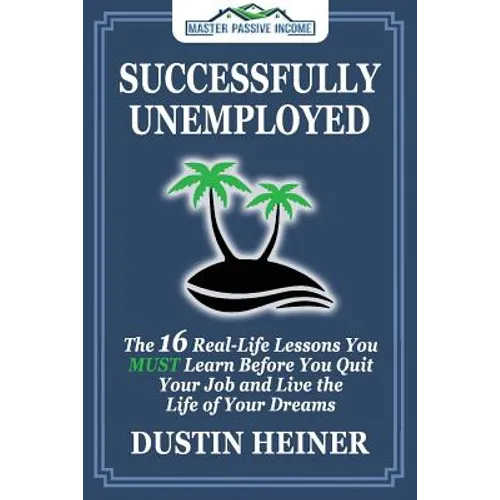 Successfully Unemployed: 16 Real Life Lessons You Must Learn Before You Quit Your Job and Live the Life of Your Dreams