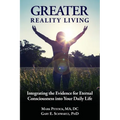 Greater Reality Living, 2nd Edition: Integrating the Evidence for Eternal Consciousness