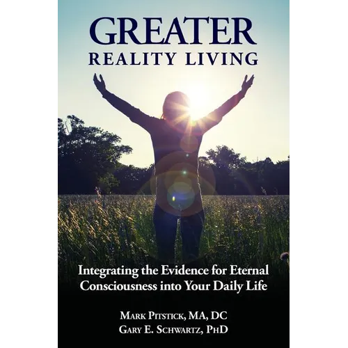 Greater Reality Living, 2nd Edition: Integrating the Evidence for Eternal Consciousness