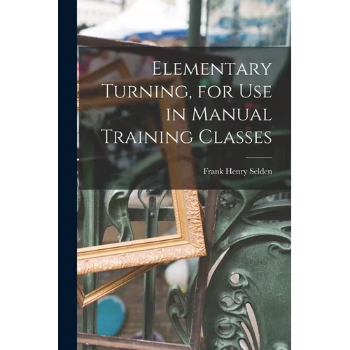 Elementary Turning, for Use in Manual Training Classes