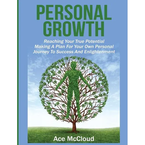 Personal Growth: Reaching Your True Potential: Making A Plan For Your Own Personal Journey To Success And Enlightenment