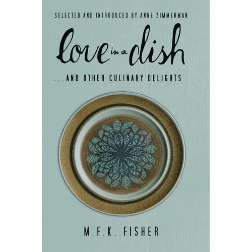 Love in a Dish . . . and Other Culinary Delights by M.F.K. Fisher