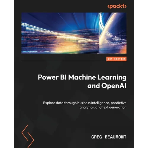 Power BI Machine Learning and OpenAI: Explore data through business intelligence, predictive analytics, and text generation