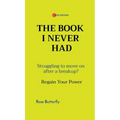 The Book I Never Had: Struggling to move on after a breakup? Regain Your Power