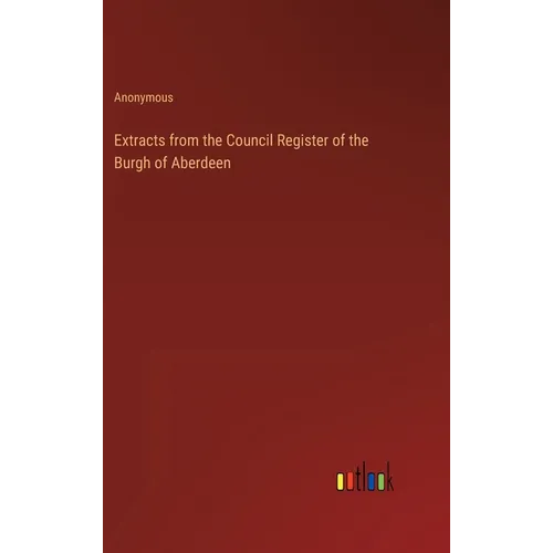 Extracts from the Council Register of the Burgh of Aberdeen