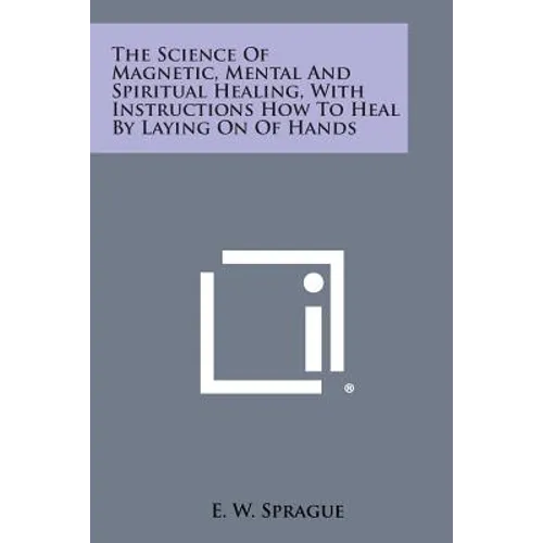 The Science of Magnetic, Mental and Spiritual Healing, with Instructions How to Heal by Laying on of Hands
