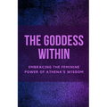 The Goddess Within: Embracing the Feminine Power of Athena's Wisdom