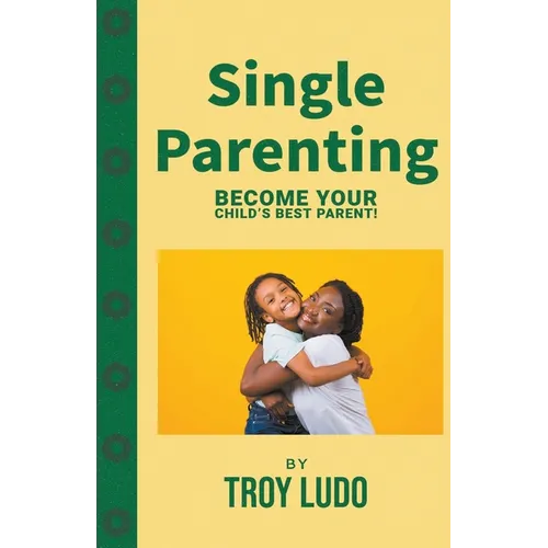 Single Parenting: Become Your Child's Best Parent!