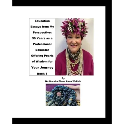 Education Essays from My Perspective: 50 Years as a Professional Educator Offering Pearls of Wisdom for Your Journey Book 1