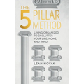 The 5 Pillar Method: Living Organized To Declutter Your Life, Home, And Mind