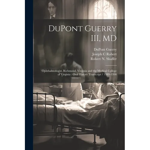DuPont Guerry III, MD: Ophthalmologist, Richmond, Virginia and the Medical College of Virginia: Oral History Transcript / 1989-1990