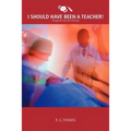 I Should Have Been a Teacher!: Through the Eyes of an Er Nurse