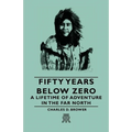 Fifty Years Below Zero - A Lifetime of Adventure in the Far North