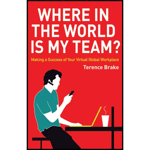 Where in the World Is My Team?: Making a Success of Your Virtual Global Workplace