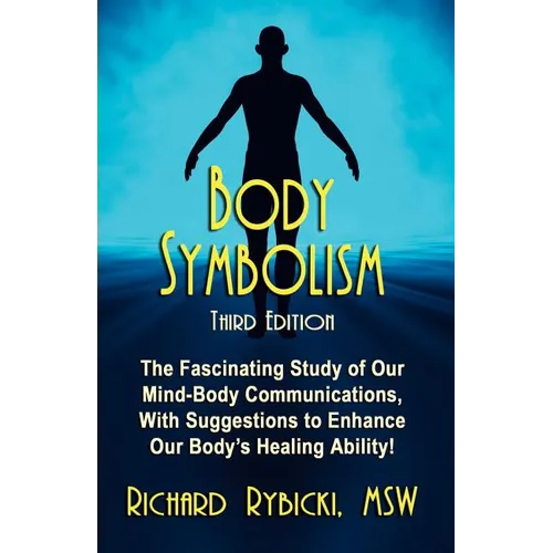 Body Symbolism: The Fascinating Study of Mind-Body Communication, with Suggestions to Enhance Our Body's Healing Ability!!!