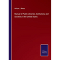 Manual of Public Libraries, Institutions, and Societies in the United States