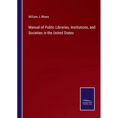 Manual of Public Libraries, Institutions, and Societies in the United States