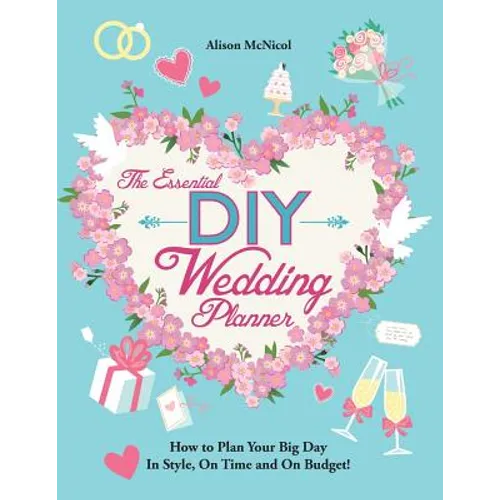 The Essential DIY Wedding Planner: How to Plan Your Big Day In Style, On Time and On Budget!