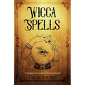 Wicca Spells: A Beginner's Guide to Wiccan Spells