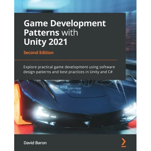 Game Development Patterns with Unity 2021 - Second Edition: Explore practical game development using software design patterns and best practices in Un