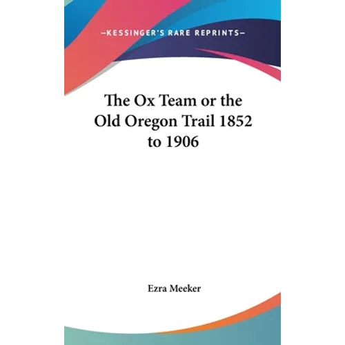 The Ox Team or the Old Oregon Trail 1852 to 1906