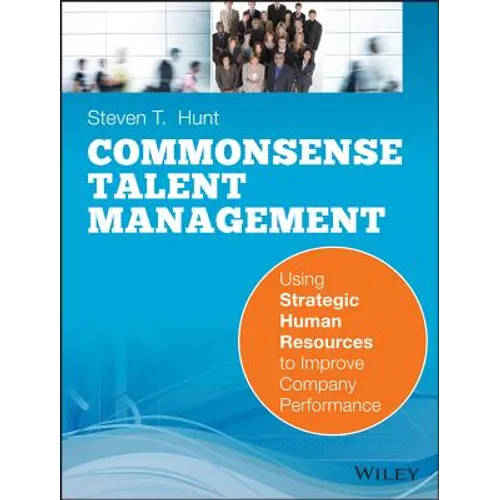 Common Sense Talent Management: Using Strategic Human Resources to Improve Company Performance