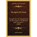 The Spirit Of Christ: Thoughts On The Indwelling Of The Holy Spirit In The Believer And The Church (1888)