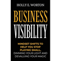 Business Visibility: Mindset Shifts to Help You Stop Playing Small, Dimming Your Light and Devaluing Your Magic