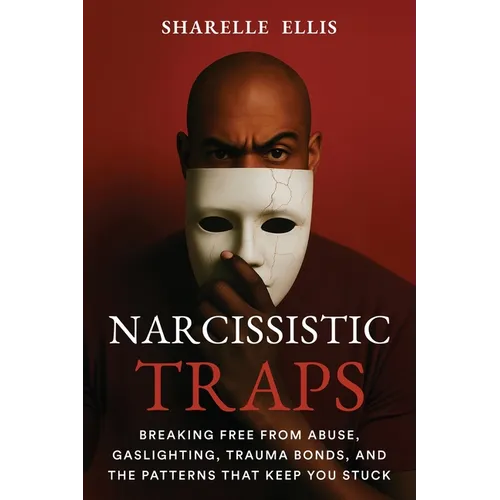 Narcissistic Traps: Breaking Free From Abuse, Gaslighting, Trauma Bonds, and the Patterns that Keep You Stuck