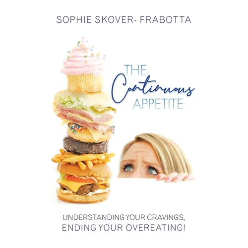 The Continuous Appetite: Understanding Your Cravings, Ending Your Overeating!