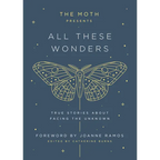 The Moth Presents: All These Wonders: True Stories about Facing the Unknown