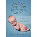 And Baby Makes Three: Now What Do We Do?: The Step-by-Step guide to taking care of your new baby
