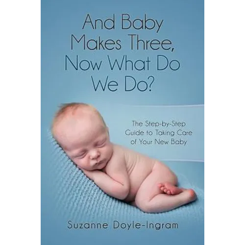 And Baby Makes Three: Now What Do We Do?: The Step-by-Step guide to taking care of your new baby