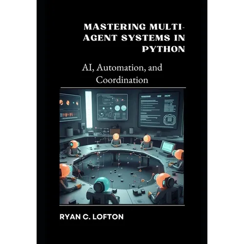Mastering Multi-Agent Systems in Python: AI, Automation, and Coordination