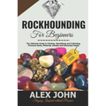 Rockhounding for Beginners: The Ultimate Guide to Finding, Identifying and Collecting Precious Gems, Minerals, Geodes and Stunning Fossils