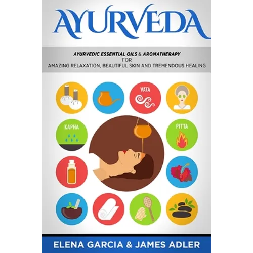 Ayurveda: Ayurvedic Essential Oils & Aromatherapy for Amazing Relaxation, Beautiful Skin & Tremendous Healing!