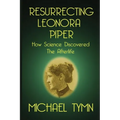 Resurrecting Leonora Piper: How Science Discovered the Afterlife