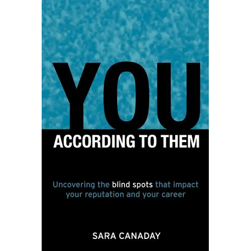 You -- According to Them: Uncovering the blind spots that impact your reputation and your career