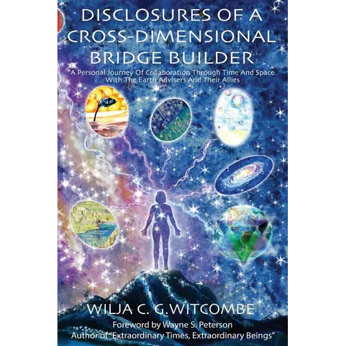 Disclosures Of A Cross-Dimensional Bridge Builder: A Personal Journey Of Collaboration Through Time And Space With The Earth Advisers And Their Allies