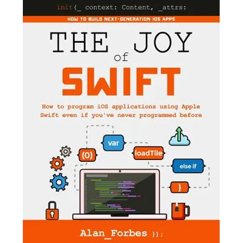 The Joy of Swift: How to program iOS applications using Apple Swift even if you've never programmed before