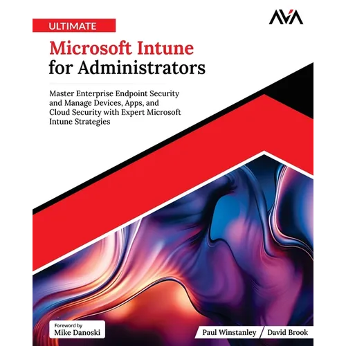 Ultimate Microsoft Intune for Administrators: Master Enterprise Endpoint Security and Manage Devices, Apps, and Cloud Security with Expert Microsoft I